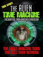 The Alien Time Machine: Encounters from Another Dimension