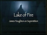 Lake of Fire: James Houghton on Superstition