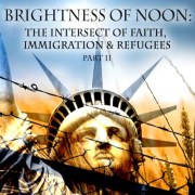 Brightness of Noon: The Intersect of Faith, Immigration and Refugees Part 2