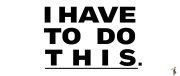 I Have to Do This
