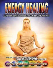 Energy Healing: Kundalini, Angels and Reiki and Super Conciousness